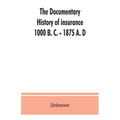 The documentary history of insurance, 1000 B. C. - 1875 A. D - Paperback