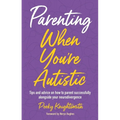Parenting When You're Autistic: Tips and Advice on How to Parent Successfully Alongside Your Neurodivergence - Paperback