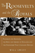 The Roosevelts and the Royals: Franklin and Eleanor, the King and Queen of England, and the Friendship That Changed History - Paperback