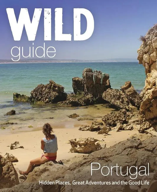 Wild Guide Portugal: Hidden Places, Great Adventures & the Good Life - Paperback