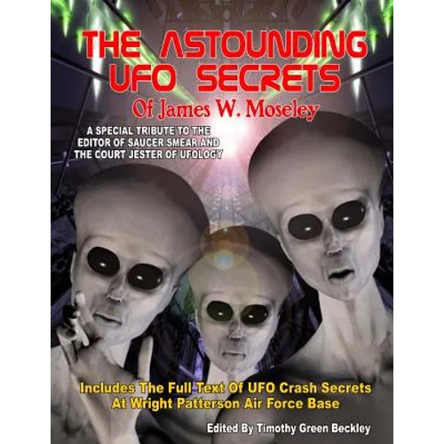 The Astounding UFO Secrets Of James W. Moseley: Includes The Full Text Of UFO Crash Secrets At Wright Patterson Air Force Base - Paperback