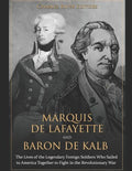 Marquis de Lafayette and Baron de Kalb: The Lives of the Legendary Foreign Soldiers Who Sailed to America Together to Fight in the Revolutionary War - Paperback