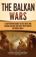 The Balkan Wars: A Captivating Guide to the First and Second Balkan War and Their Impact on World War I - Hardcover