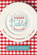 Dinner Table Devotions: 40 Days of Spiritual Nourishment for Your Family - Paperback