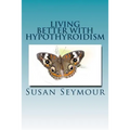 Living Better With Hypothyroidism: A patients guide to thyroid wellness - Paperback