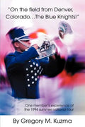 On the Field from Denver, Colorado...the Blue Knights!: One Member's Experience of the 1994 Summer National Tour - Paperback