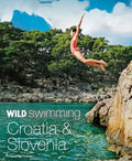 Wild Swimming Croatia & Slovenia: 120 Most Beautiful Lakes, Rivers & Waterfalls - Paperback