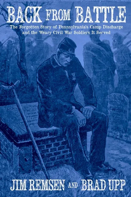 Back From Battle: The Forgotten Story of Pennsylvania's Camp Discharge and the Weary Civil War Soldiers It Served - Paperback