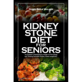 Kidney Stone Diet for Seniors: An Experts Comprehensive insight on Preventing and Treating Incurable Kidney stones completely. - Paperback