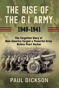 The Rise of the G.I. Army, 1940-1941: The Forgotten Story of How America Forged a Powerful Army Before Pearl Harbor - Paperback
