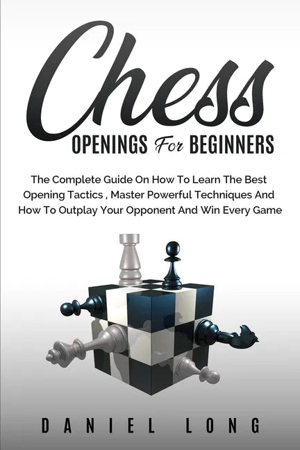 Chess Openings for Beginners: The Complete Guide On How To Learn The Best Opening Tactics, Master Powerful Techniques And How To Outplay Your Oppone - Paperback