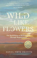 Wild Like Flowers: The Restoration of Relationship Through Regeneration - Paperback
