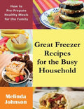 Great Freezer Recipes for the Busy Household: How to Pre-Prepare Healthy Meals for the Family - Paperback