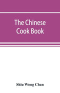 The Chinese cook book: containing more than one hundred recipes for everyday food prepared in the wholesome Chinese way, and many recipes of - Paperback