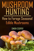 Mushroom Hunting: How to Forage Seasonal Edible Mushrooms: (Mushroom Foraging, Foraging Guide) - Paperback