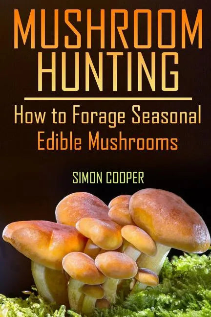 Mushroom Hunting: How to Forage Seasonal Edible Mushrooms: (Mushroom Foraging, Foraging Guide) - Paperback