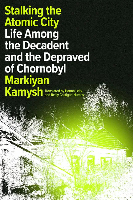 Stalking the Atomic City: Life Among the Decadent and the Depraved of Chornobyl - Hardcover