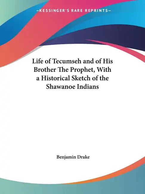 Life of Tecumseh and of His Brother The Prophet, With a Historical Sketch of the Shawanoe Indians - Paperback