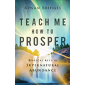 Teach Me How to Prosper: Biblical Keys to Supernatural Abundance - Paperback