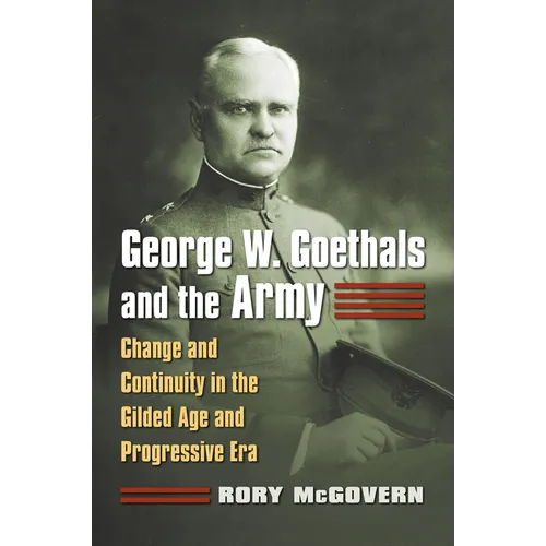 George W. Goethals and the Army: Change and Continuity in the Gilded Age and Progressive Era - Hardcover