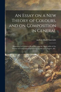 An Essay on a New Theory of Colours, and on Composition in General: Illustrated by Coloured Blots Shewing the Application of the Theory to Composition - Paperback