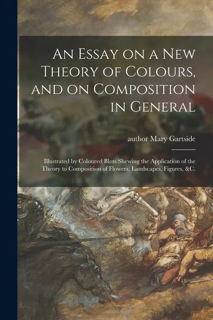 An Essay on a New Theory of Colours, and on Composition in General: Illustrated by Coloured Blots Shewing the Application of the Theory to Composition - Paperback