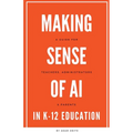 Making Sense of AI in K12 Education: A Guide for Teachers, Administrators, and Parents - Paperback