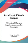 Seven Eventful Years In Paraguay: A Narrative Of Personal Experience Amongst The Paraguayans - Paperback