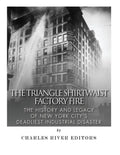 The Triangle Shirtwaist Factory Fire: The History and Legacy of New York City's Deadliest Industrial Disaster - Paperback