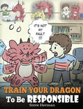 Train Your Dragon To Be Responsible: Teach Your Dragon About Responsibility. A Cute Children Story To Teach Kids How to Take Responsibility For The Ch - Hardcover