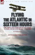 Flying the Atlantic in Sixteen Hours: the First Non-Stop Trans-Atlantic Flight, 1919 by One of the Aviators - Paperback