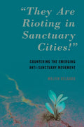 "They Are Rioting in Sanctuary Cities!": Countering the Emerging Anti-Sanctuary Movement - Paperback