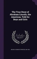 The True Story of Abraham Lincoln, the American, Told for Boys and Girls - Hardcover