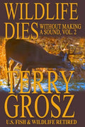 Wildlife Dies Without Making A Sound, Volume 2: The Adventures of Terry Grosz, U.S. Fish and Wildlife Service Agent - Paperback