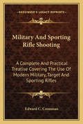Military and Sporting Rifle Shooting: A Complete and Practical Treatise Covering the Use of Modern Military, Target and Sporting Rifles - Paperback