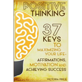 Positive Thinking: 37 Keys to Maximizing Your Life- Affirmations, Motivation and Achieving Success - Paperback