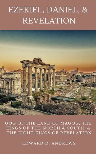 Ezekiel, Daniel, & Revelation: Gog of the Land of Magog, Kings of the North and South, & the Eight Kings of Revelation - Paperback