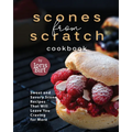 Scones from Scratch Cookbook: Sweet and Savory Scone Recipes That Will Leave You Craving for More - Paperback