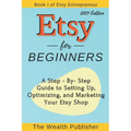 Etsy for Beginners: A Step-by-Step Guide to Setting Up, Optimizing, and Marketing Your Etsy Shop - Paperback
