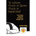 To Whom Much Is Given Much Is Expected: The Greatest Assets Are Perhaps The Catalyst-Gifts - Paperback