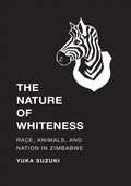 The Nature of Whiteness: Race, Animals, and Nation in Zimbabwe - Paperback