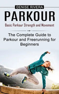 Parkour: Basic Parkour Strength and Movement (The Complete Guide to Parkour and Freerunning for Beginners) - Paperback