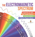 The Electromagnetic Spectrum Properties of Light Self Taught Physics Science Grade 6 Children's Physics Books - Hardcover