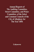 Annual Reports Of The Auditing Committee, Street Committee, And Water Committee, Of The Select And Common Councils Of The City Of Allegheny For The Ye - Paperback