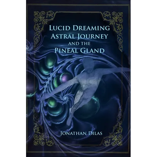 Lucid Dreaming, Astral Journeys and the Pineal Gland: Ways of Expanding Consciousness - Paperback