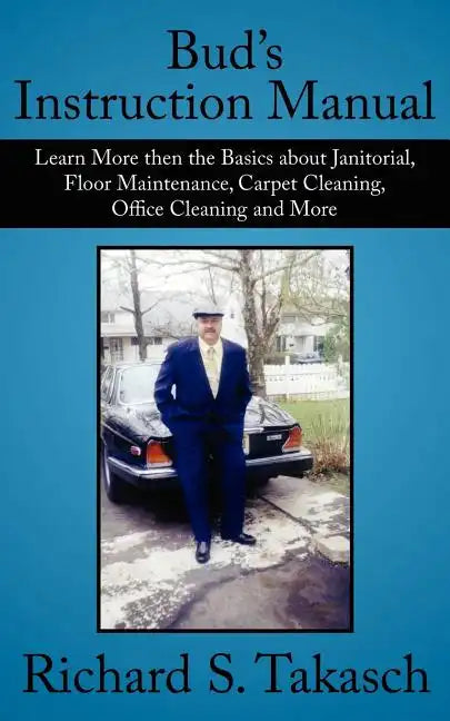 Bud's Instruction Manual: Learn More then the Basics about Janitorial, Floor Maintenance, Carpet Cleaning, Office Cleaning and More - Paperback