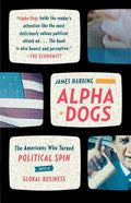Alpha Dogs: The Americans Who Turned Political Spin Into a Global Business - Paperback