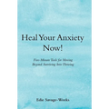Heal Your Anxiety Now!: Five-Minute Tools for Moving Beyond Surviving into Thriving - Hardcover