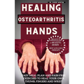 Healing Osteoarthritis Hands: Easy meal plan and pain-free exercises to heal your own thumb, fingers and wrist. - Paperback