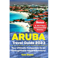 Aruba Travel Guide 2023: Your Ultimate Companion for an Unforgettable Island Adventure! - Paperback